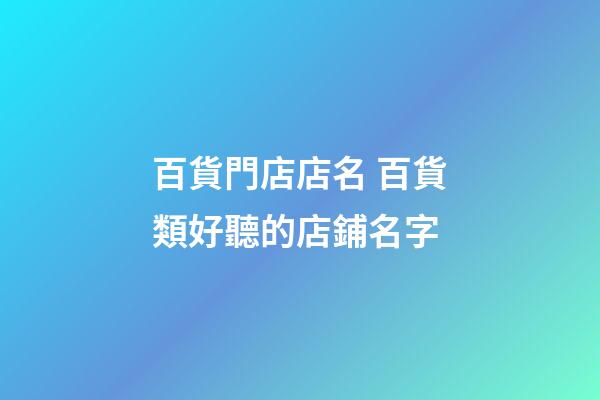 百貨門店店名 百貨類好聽的店鋪名字-第1張-店鋪起名-玄機派